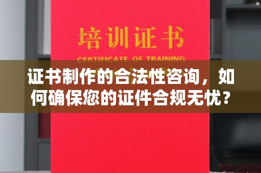 永仁证书制作的合法性咨询，如何确保您的证件合规无忧？